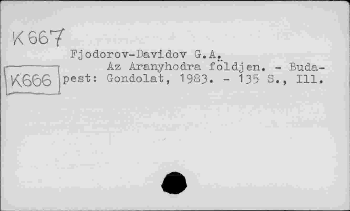 ﻿к 66?
Fj оdorоv-Davidov G.A._
Az Aranyhodra földjen.
pest
Gondolât,
1983. - 135 S